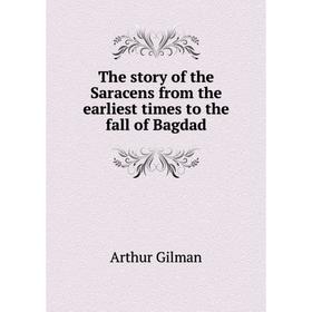 

Книга The story of the Saracens from the earliest times to the fall of Bagdad. Arthur Gilman