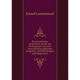 

Книга Provenzalisches Liederbuch, Lieder der Proubadours mit einer Auswahl biographischer Zeugnisse, Nachdichtungen und Singweisen. Erhard Lommatzsch