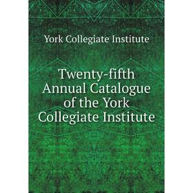 

Книга Twenty - fifth Annual Catalogue of the York Collegiate Institute. York Collegiate Institute