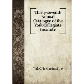 

Книга Thirty - seventh Annual Catalogue of the York Collegiate Institute. York Collegiate Institute