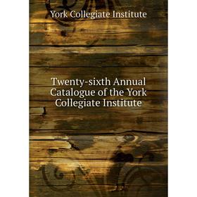 

Книга Twenty - sixth Annual Catalogue of the York Collegiate Institute. York Collegiate Institute