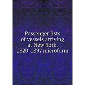 

Книга Passenger lists of vessels arriving at New York, 1820-1897 microform