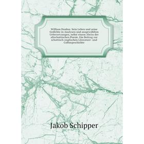 

Книга William Dunbar. Sein Leben und seine G. in Analysen und ausgewählten U., nebst einem Abriss der altschottischen Poesie. Ein Beitrag zur... Jakob