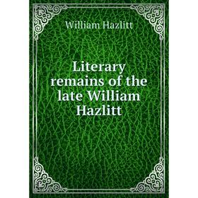 

Книга Literary remains of the late William Hazlitt