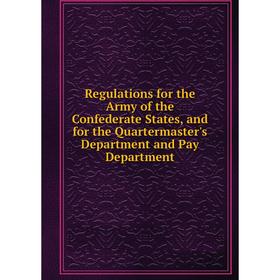 

Книга Regulations for the Army of the Confederate States, and for the Quartermaster's Department and Pay Department