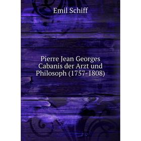 

Книга Pierre Jean Georges Cabanis der Arzt und Philosoph (1757-1808). Emil Schiff