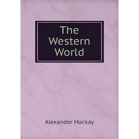 

Книга The Western World. Alexander Mackay