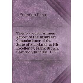 

Книга Twenty - Fourth Annual Report of the Insurance Commissioner of the State of Maryland, to His Excellency... I. Freeman R.