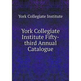 

Книга York Collegiate Institute Fifty - third Annual Catalogue. York Collegiate Institute