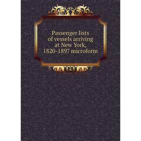 

Книга Passenger lists of vessels arriving at New York, 1820-1897 microform