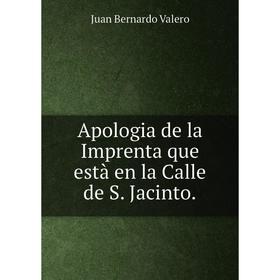 

Книга Apologia de la Imprenta que està en la Calle de S. Jacinto.. Juan Bernardo Valero