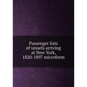 

Книга Passenger lists of vessels arriving at New York, 1820-1897 microform
