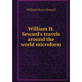 

Книга William H. Seward's travels around the world microform. William Henry Seward