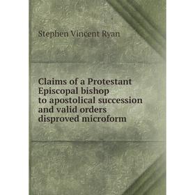 

Книга Claims of a Protestant Episcopal bishop to apostolical succession and valid orders disproved microform. Stephen Vincent Ryan