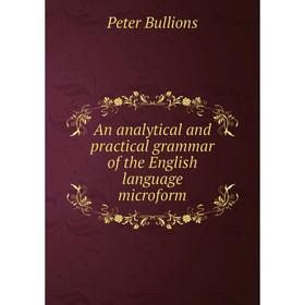 

Книга An analytical and practical grammar of the English language microform. Peter Bullions