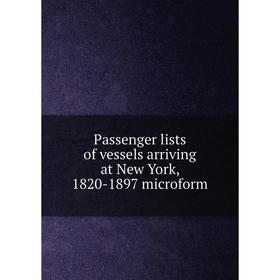 

Книга Passenger lists of vessels arriving at New York, 1820-1897 microform
