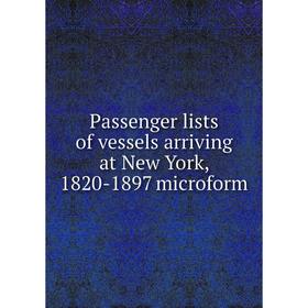 

Книга Passenger lists of vessels arriving at New York, 1820-1897 microform