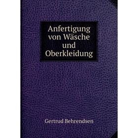 

Книга Anfertigung von Wäsche und Oberkleidung. Gertrud Behrendsen
