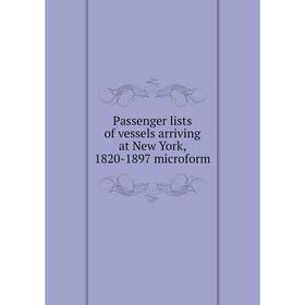 

Книга Passenger lists of vessels arriving at New York, 1820-1897 microform
