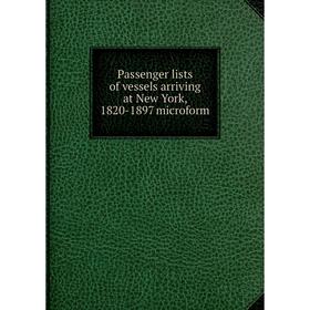

Книга Passenger lists of vessels arriving at New York, 1820-1897 microform