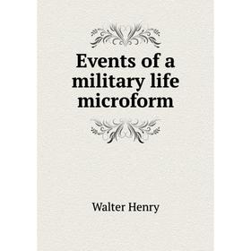 

Книга Events of a military life microform. Walter Henry