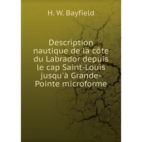 

Книга Description nautique de la côte du Labrador depuis le cap Saint-Louis jusqu'à Grande-Pointe microforme. H. W. Bayfield