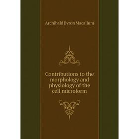 

Книга Contributions to the morphology and physiology of the cell microform. Archibald Byron Macallum