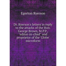 

Книга Dr. Ryerson's letters in reply to the attacks of the Hon. George Brown, M.P.P., editor-in-chief and proprietor of the 'Globe' microform