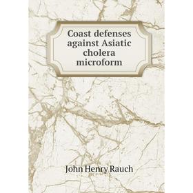 

Книга Coast defenses against Asiatic cholera microform. John Henry Rauch