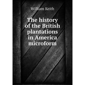 

Книга The history of the British plantations in America microform. William Keith