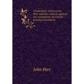 

Книга Vindication of Governor Parr and his council, against the complaints of certain persons microform. John Parr