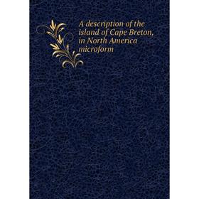 

Книга A description of the island of Cape Breton, in North America microform