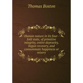 

Книга Human nature in its four-fold state, of primitive integrity, entire depravity, begun recovery, and consummate happiness or misery. Thomas Boston