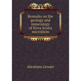 

Книга Remarks on the geology and mineralogy of Nova Scotia microform. Abraham Gesner