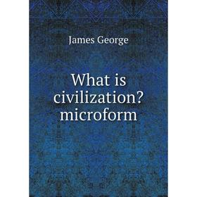 

Книга What is civilization microform. James George