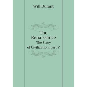 

Книга The RenaissanceThe Story of Civilization: part V. Will Durant