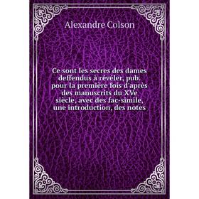 

Книга Ce sont les secres des dames deffendus à révéler, publies pour la première fois d'après des manuscrits du XVe siècle. Alexandre Colson