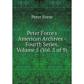 

Книга Peter Force's American Archives - Fourth Series, Volume 5 (Vol. 5 of 9). Peter Force