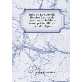 

Книга Julie ou La nouvelle Heloïse. Lettres de deux amans, habitans d'une petite ville au pied des Alpes