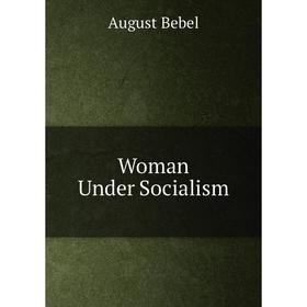 

Книга Woman Under Socialism. August Bebel