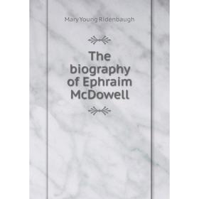 

Книга The biography of Ephraim McDowell. Mary Young Ridenbaugh