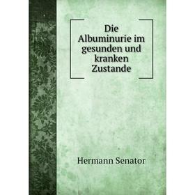 

Книга Die Albuminurie im gesunden und kranken Zustande. Hermann Senator