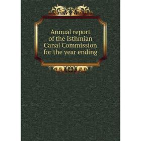 

Книга Annual report of the Isthmian Canal Commission for the year ending