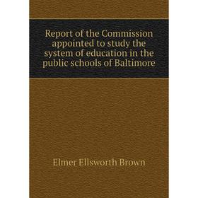 

Книга Report of the Commission appointed to study the system of education in the public schools of Baltimore. Elmer Ellsworth Brown
