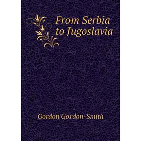 

Книга From Serbia to Jugoslavia. Gordon Gordon-Smith