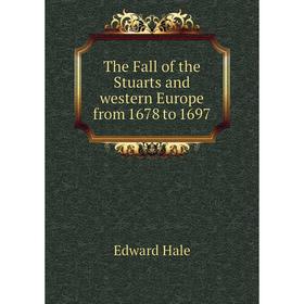 

Книга The Fall of the Stuarts and western Europe from 1678 to 1697. Edward Hale
