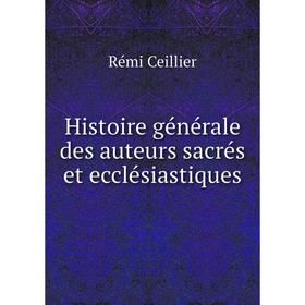 

Книга Histoire générale des auteurs sacrés et ecclésiastiques. Rémi Ceillier