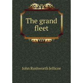 

Книга The grand fleet. John Rushworth Jellicoe