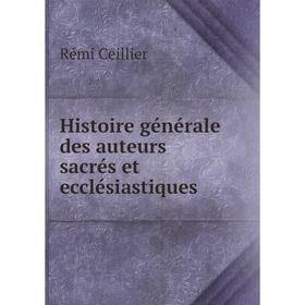 

Книга Histoire générale des auteurs sacrés et ecclésiastiques. Rémi Ceillier