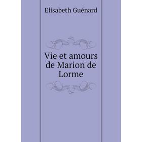 

Книга Vie et amours de Marion de Lorme. Elisabeth Guénard